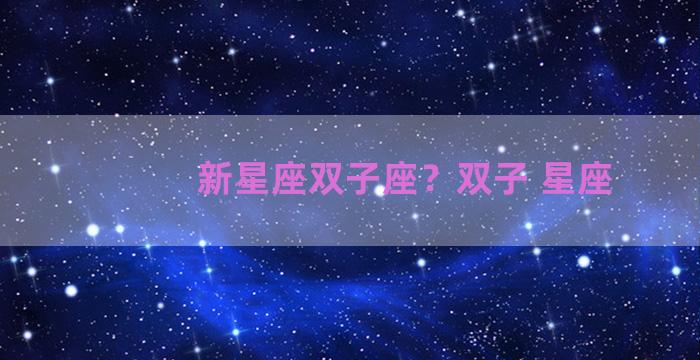 新星座双子座？双子 星座